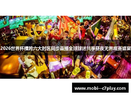 2026世界杯横跨六大时区同步直播全球球迷共享昼夜无界观赛盛宴