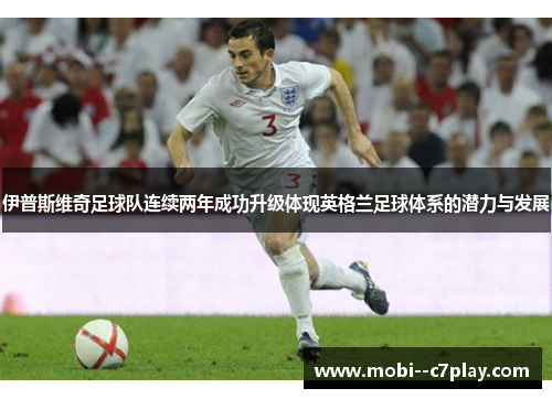 伊普斯维奇足球队连续两年成功升级体现英格兰足球体系的潜力与发展