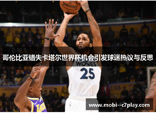 哥伦比亚错失卡塔尔世界杯机会引发球迷热议与反思