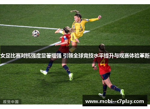 女足比赛对抗强度显著增强 引领全球竞技水平提升与观赛体验革新