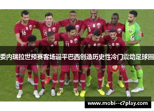 委内瑞拉世预赛客场逼平巴西创造历史性冷门震动足球圈 委内瑞拉世预赛客场逼平巴西创造历史性冷门震动足球圈