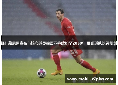 拜仁慕尼黑宣布与核心球员穆西亚拉续约至2030年 展现球队长远规划