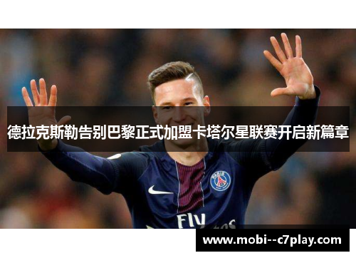 德拉克斯勒告别巴黎正式加盟卡塔尔星联赛开启新篇章 德拉克斯勒告别巴黎正式加盟卡塔尔星联赛开启新篇章