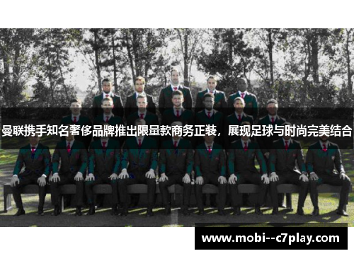 曼联携手知名奢侈品牌推出限量款商务正装,展现足球与时尚完美结合 曼联携手知名奢侈品牌推出限量款商务正装,展现足球与时尚完美结合