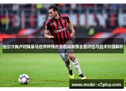 恰尔汗奥卢对阵皇马世界杯预选赛临场发挥全面评估与战术价值解析 恰尔汗奥卢对阵皇马世界杯预选赛临场发挥全面评估与战术价值解析