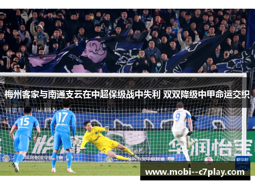 梅州客家与南通支云在中超保级战中失利 双双降级中甲命运交织 梅州客家与南通支云在中超保级战中失利 双双降级中甲命运交织