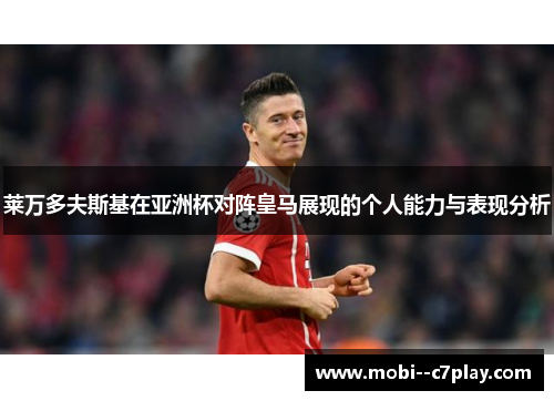 莱万多夫斯基在亚洲杯对阵皇马展现的个人能力与表现分析 莱万多夫斯基在亚洲杯对阵皇马展现的个人能力与表现分析